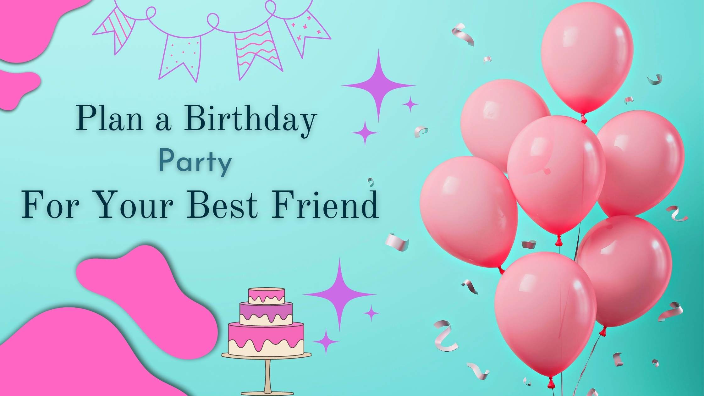 7 Amazing Gifts Ideas To Plan A Wonderful Birthday Party For Your Best Friend